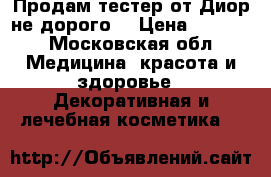 Продам тестер от Диор не дорого. › Цена ­ 7 600 - Московская обл. Медицина, красота и здоровье » Декоративная и лечебная косметика   